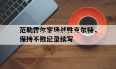 壹号娱乐-范勒雷尔客场战胜克尔特，保持不败纪录续写